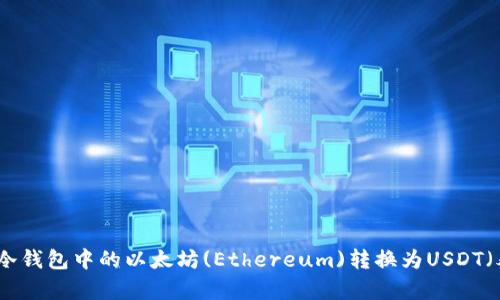 如何将冷钱包中的以太坊(Ethereum)转换为USDT（泰达币）