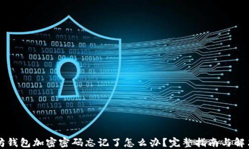 
以太坊钱包加密密码忘记了怎么办？完整指南与解决方案
