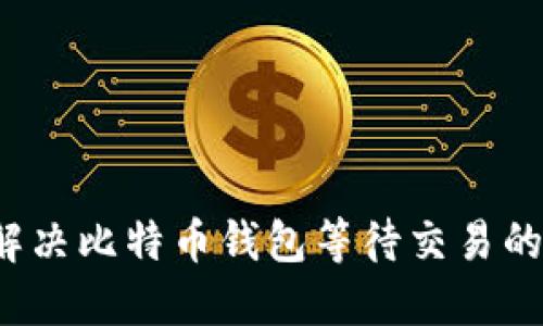 如何解决比特币钱包等待交易的问题？