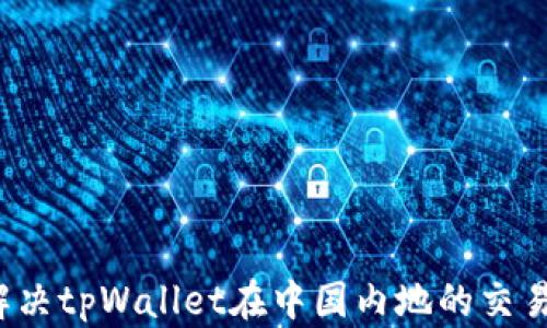 
如何解决tpWallet在中国内地的交易问题？