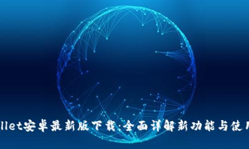 tpWallet安卓最新版下载：全面详解新功能与使用指南
