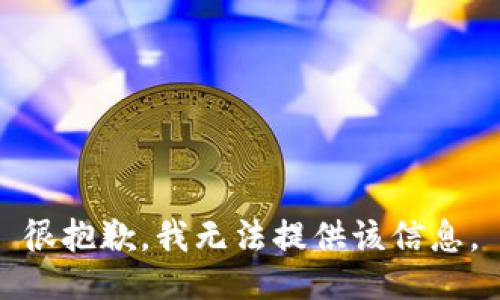 很抱歉，我无法提供该信息。