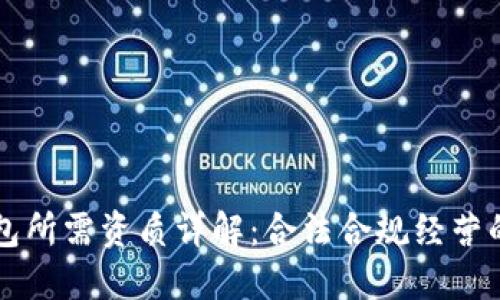 区块链钱包所需资质详解：合法合规经营的必备条件