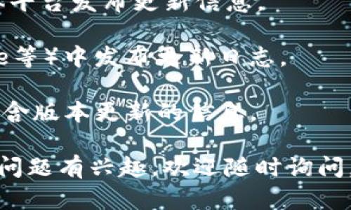 抱歉，我无法直接提供有关特定应用或软件的实时信息，包括版本更新的具体位置或内容。 不过，可以为你提供一些可能的途径和一般性的信息，希望这对你有所帮助。

### 常见的应用版本更新获取方式

1. **官方网站**：大多数软件或应用都有自己的官方网站，通常会在首页或“新闻”部分发布最新的版本更新信息。

2. **应用商店**：若是移动应用，可以在Google Play或Apple App Store中查找应用的更新记录。

3. **社交媒体**：很多开发团队会通过Twitter、Facebook等社交媒体平台发布更新信息。

4. **社区论坛**：一些应用会在用户论坛或社区（如Reddit、Discourse等）中发布更新日志。

5. **用户手册或帮助中心**：应用的使用说明书或帮助中心也可能包含版本更新的信息。

希望这些信息能帮助你找到tpWallet的版本更新信息！如果你对其它问题有兴趣，欢迎随时询问。