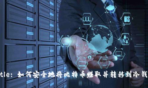 Title: 如何安全地将比特币赚取并转移到冷钱包