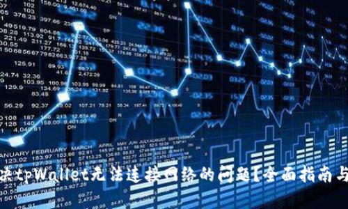 : 如何解决tpWallet无法连接网络的问题？全面指南与解决方案