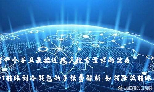 思考一个并且最接近用户搜索需求的优质

USDT转账到冷钱包的手续费解析：如何降低转账成本