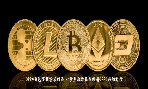 OPPO钱包下载安装指南：一步步教你轻松拥有OPPO移动支付