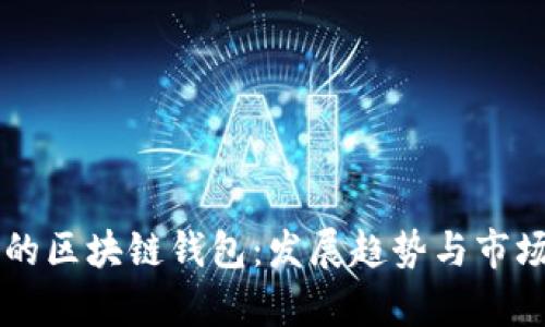 未来可期的区块链钱包：发展趋势与市场前景分析