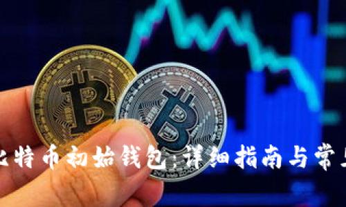 如何创建比特币初始钱包：详细指南与常见问题解答