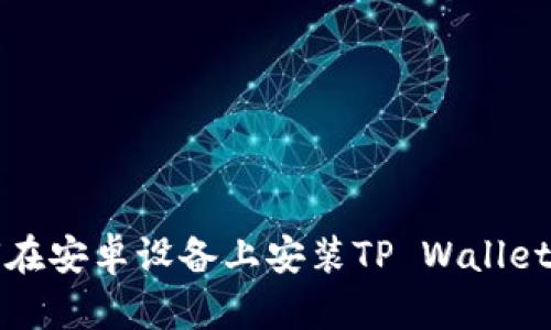 如何在安卓设备上安装TP Wallet钱包