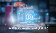如何取消tpWallet的同步操作