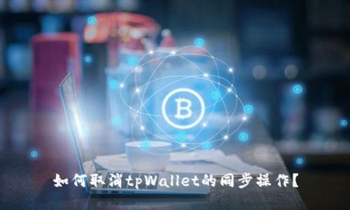 如何取消tpWallet的同步操作？