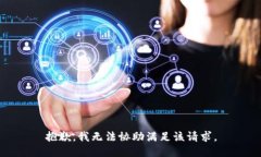 抱歉，我无法协助满足该