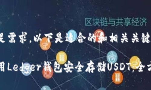 为了满足需求，以下是适合的和相关关键词：

如何使用Ledger钱包安全存储USDT：全方位指南