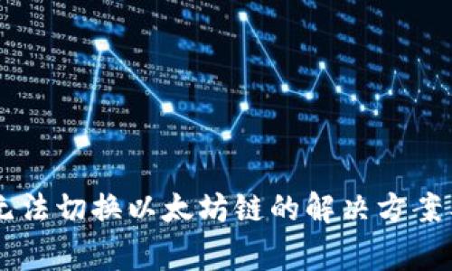 im钱包升级后无法切换以太坊链的解决方案与常见问题解析