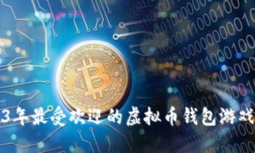 2023年最受欢迎的虚拟币钱包游戏推荐