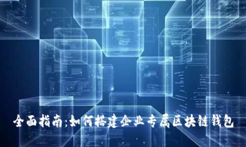 全面指南：如何搭建企业专属区块链钱包