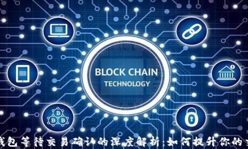 
比特币钱包等待交易确认的深度解析：如何提升你的交易体验