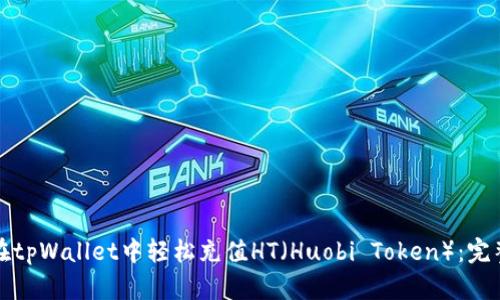如何在tpWallet中轻松充值HT（Huobi Token）：完整指南
