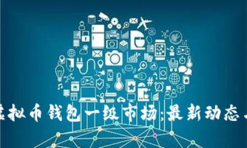 深入解析虚拟币钱包一级市场：最新动态与投资机会