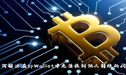 如何解决在tpWallet中无法收到他人转账的问题