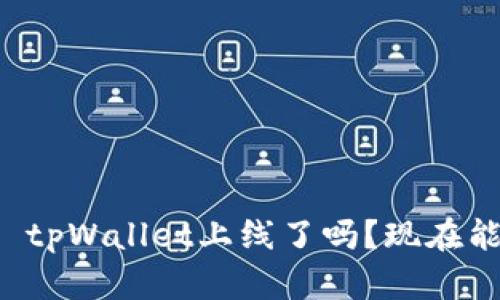 ### tpWallet上线了吗？现在能用吗？