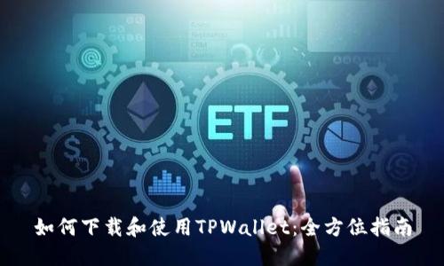 如何下载和使用TPWallet：全方位指南