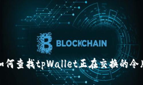 如何查找tpWallet正在交换的令牌