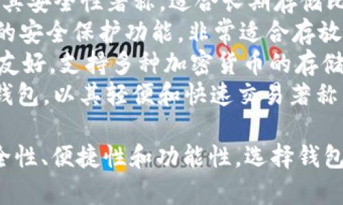 比特币钱包的名字有很多，常见的一些包括：

1. **Coinbase Wallet** - Coinbase是一个知名的加密货币交易平台，它的钱包也被广泛使用，适合新用户。
2. **Ledger** - Ledger是一款硬件钱包，以其安全性著称，适合长期存储比特币和其他加密货币。
3. **Trezor** - 另一款硬件钱包，提供强大的安全保护功能，非常适合存放大额的比特币。
4. **Exodus** - 一款多功能软件钱包，界面友好，支持多种加密货币的存储。
5. **Electrum** - 专为比特币设计的软件钱包，以其轻便和快速交易著称。

不同类型的钱包适合不同的用户需求，包括安全性、便捷性和功能性。选择钱包时，可以根据自己的需求和使用习惯进行选择。