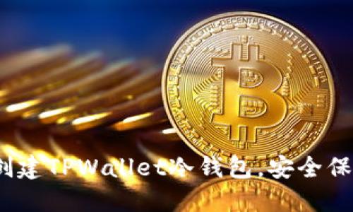 全面指南：如何创建TPWallet冷钱包，安全保护你的数字资产