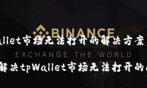 tpWallet市场无法打开的解决方案

如何解决tpWallet市场无法打开的问题？