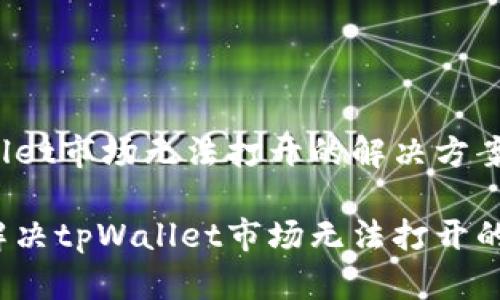 tpWallet市场无法打开的解决方案

如何解决tpWallet市场无法打开的问题？