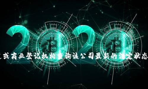 关于“tpWallet”公司是否注销的问题，目前我无法提供实时的公司状态信息。建议您通过官方渠道或商业登记机构查询该公司最新的法定状态。通常，这类信息可以在当地的公司注册办公室网站上找到，或者通过商业信息查询平台进行查找。

如果有其他问题或需要更多信息，请告诉我！