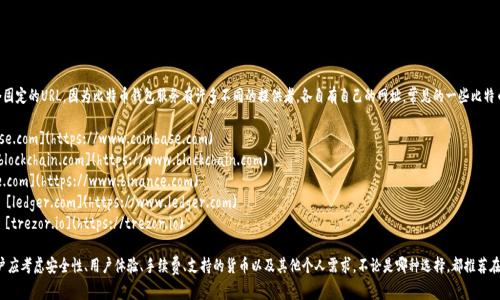 比特币钱包的网址并不是一个固定的URL，因为比特币钱包服务有许多不同的提供者，各自有自己的网址。常见的一些比特币钱包及其网址包括：

1. **Coinbase** - [coinbase.com](https://www.coinbase.com)
2. **Blockchain.info** - [blockchain.com](https://www.blockchain.com)
3. **Binance** - [binance.com](https://www.binance.com)
4. **Ledger**（硬件钱包） - [ledger.com](https://www.ledger.com)
5. **Trezor**（硬件钱包） - [trezor.io](https://trezor.io)

选择合适的比特币钱包时，用户应考虑安全性、用户体验、手续费、支持的货币以及其他个人需求。不论是哪种选择，都推荐在官网注册，确保不会上当受骗。