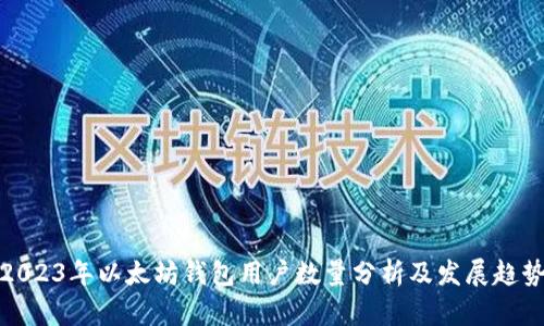 2023年以太坊钱包用户数量分析及发展趋势