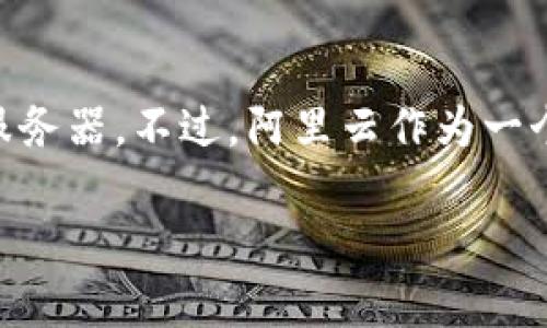 根据我所了解到的信息，tpWallet 具体使用的服务器技术和架构并没有公开披露。因此，我无法确切地确认 tpWallet 是否使用阿里云服务器。不过，阿里云作为一个大型的云服务提供商，为许多企业和应用程序提供基础设施和服务。tpWallet 可能会选择使用各种云服务，根据其具体需求和投资决策。

如果你对 tpWallet 的具体技术架构有兴趣，建议访问其官方网站或查阅相关的技术文档，或者直接联系其官方客服获取更准确的信息。