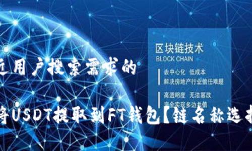 并接近用户搜索需求的

如何将USDT提取到FT钱包？链名称选择指南
