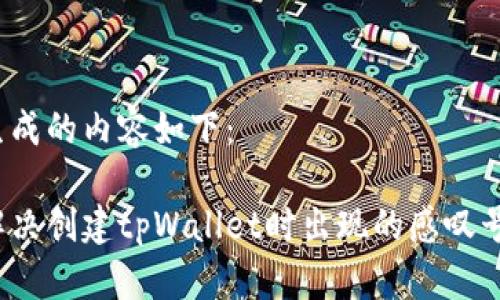 为您生成的内容如下：

如何解决创建tpWallet时出现的感叹号问题？