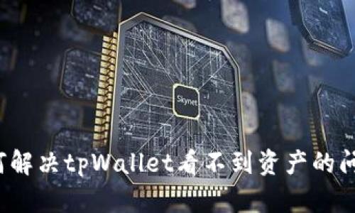 如何解决tpWallet看不到资产的问题？
