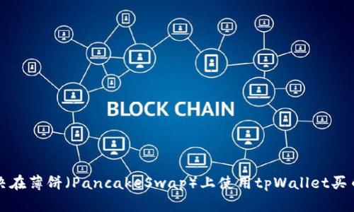 如何解决在薄饼（PancakeSwap）上使用tpWallet买币的问题