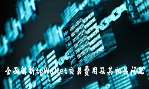全面解析tpWallet交易费用及其相关问题