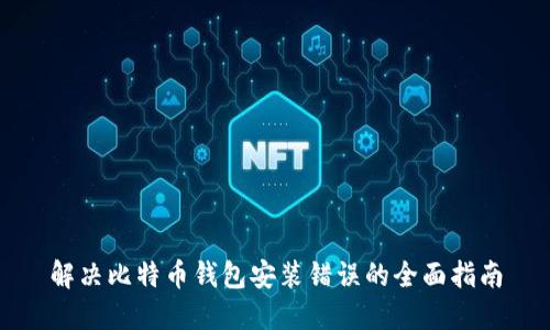 解决比特币钱包安装错误的全面指南