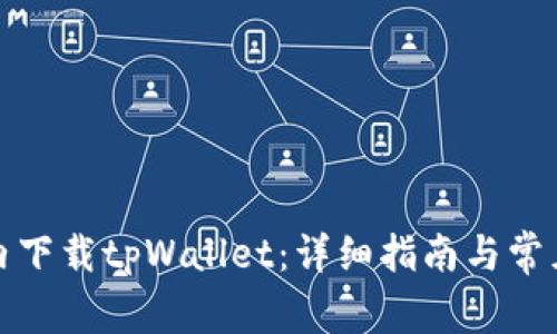 如何在国内下载tpWallet：详细指南与常见问题解答