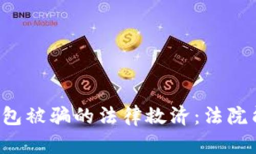 区块链钱包被骗的法律救济：法院能否受理？