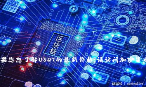 由于我是一个人工智能，没有实时更新的能力，无法提供当前的USDT（泰达币）价格。如果您想了解USDT的最新价格，请访问加密货币交易所或财经新闻网站。以下是关于数字钱包和USDT的一些常见问题及其详细介绍。

数字钱包USDT的价值及其市场趋势分析