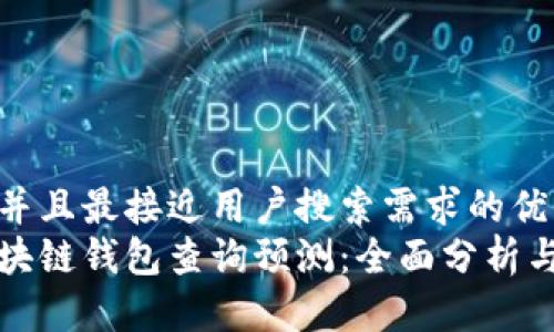 思考一个并且最接近用户搜索需求的优质  
以太坊区块链钱包查询预测：全面分析与未来趋势