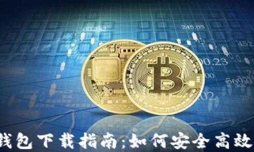 
2023年最新以太坊钱包下载指南：如何安全高效地管理你的数字资产