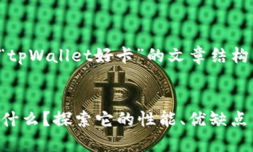 以下是关于“tpWallet好卡”的文章结构与内容概述：

:
tpWallet是什么？探索它的性能、优缺点与未来发展