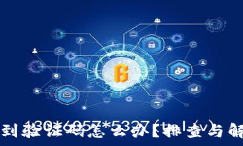  
tpWallet收不到验证码怎么办？排查与解决方案全攻略